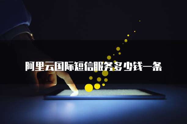 阿里云国际短信服务多少钱一条