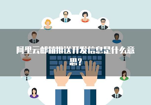 阿里云邮箱推送开发信息是什么意思？