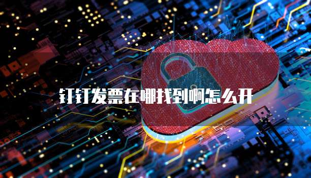 钉钉发票在哪找到啊怎么开