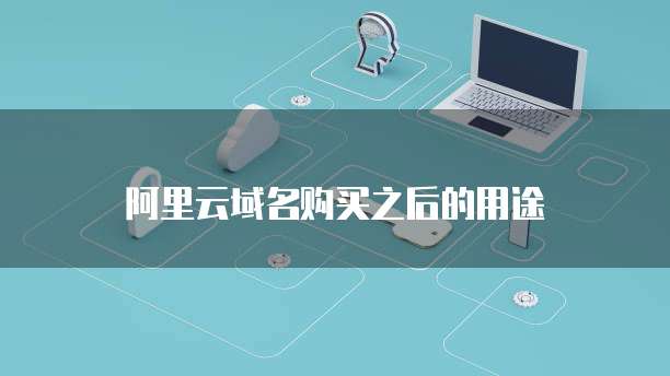 阿里云域名购买之后的用途