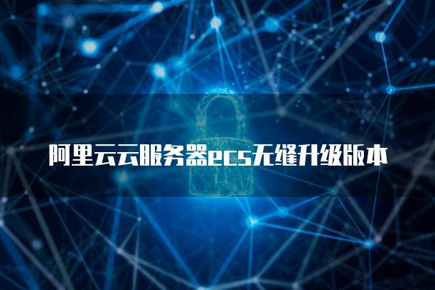 阿里云云服务器ecs无缝升级版本