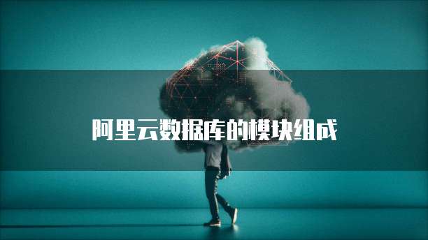 阿里云数据库的模块组成