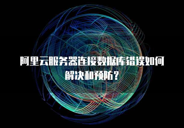 阿里云服务器连接数据库错误如何解决和预防？