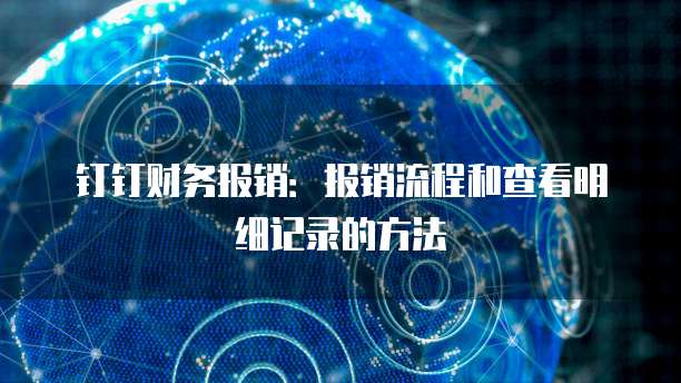 钉钉财务报销:报销流程和查看明细记录的方法