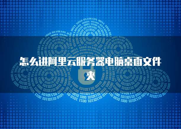 怎么进阿里云服务器电脑桌面文件夹