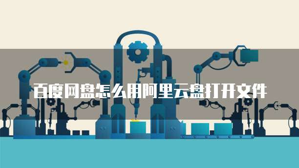 百度网盘怎么用阿里云盘打开文件