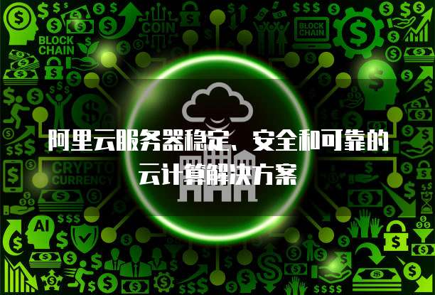 阿里云服务器稳定、安全和可靠的云计算解决方案