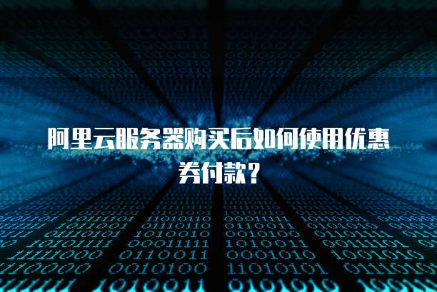 阿里云服务器购买后如何使用优惠券付款?