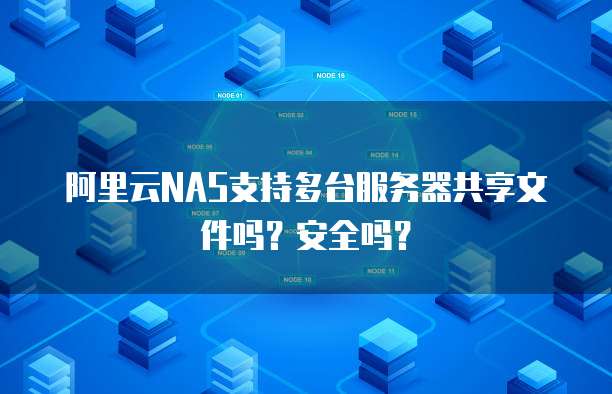 阿里云NAS支持多台服务器共享文件吗?安全吗?
