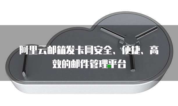 阿里云邮箱发卡网安全、便捷、高效的邮件管理平台
