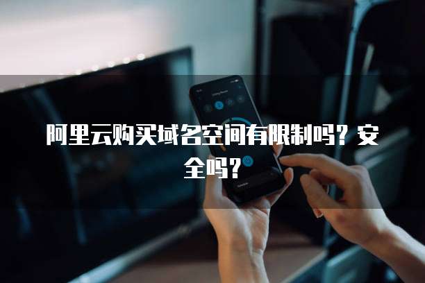 阿里云购买域名空间有限制吗?安全吗?