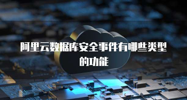 阿里云数据库安全事件有哪些类型的功能