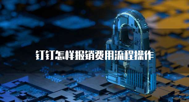 钉钉怎样报销费用流程操作