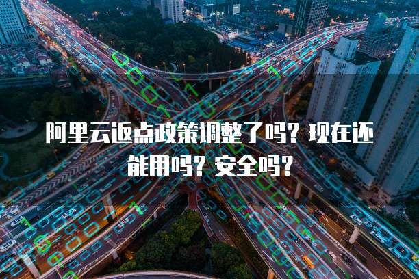 阿里云返点政策调整了吗?现在还能用吗?安全吗?