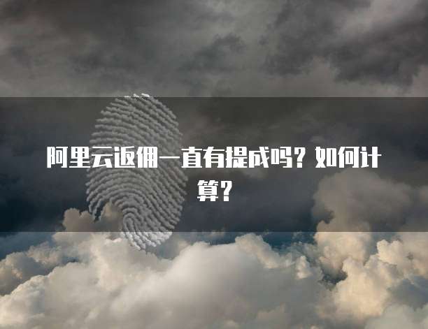 阿里云返佣一直有提成吗?如何计算?