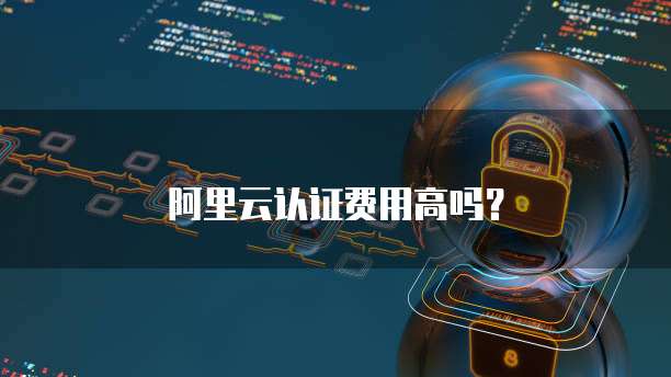 阿里云认证费用高吗?