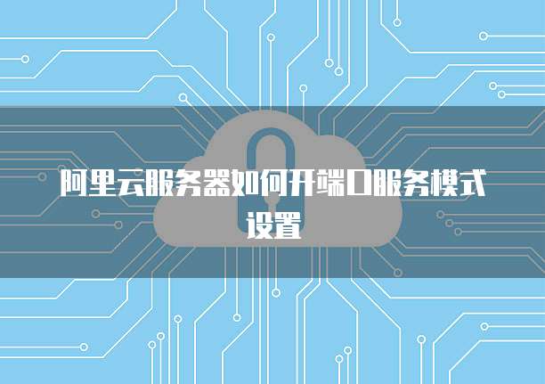 阿里云服务器如何开端口服务模式设置