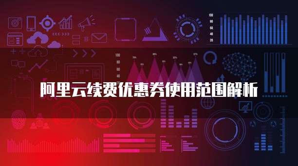 阿里云续费优惠券使用范围解析
