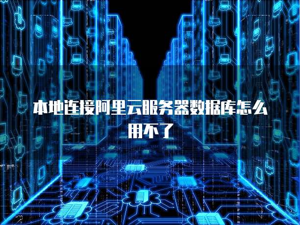本地连接阿里云服务器数据库怎么用不了