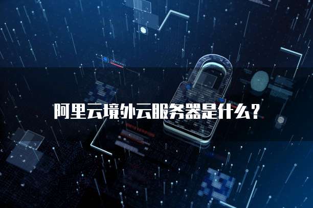 阿里云境外云服务器是什么?