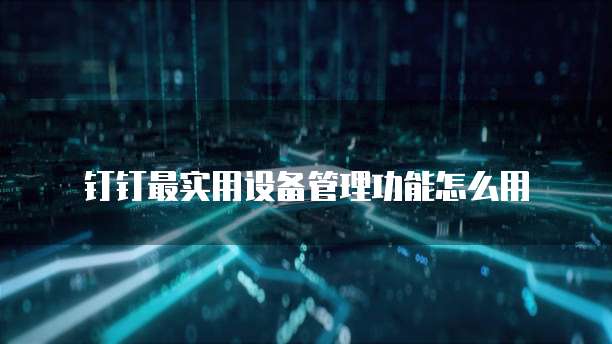 钉钉最实用设备管理功能怎么用