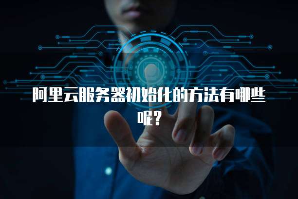 阿里云服务器初始化的方法有哪些呢?