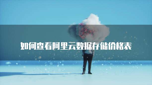 如何查看阿里云数据存储价格表