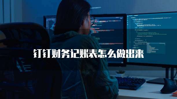 钉钉财务记账表怎么做出来