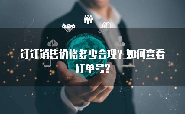 钉钉销售价格多少合理？如何查看订单号？