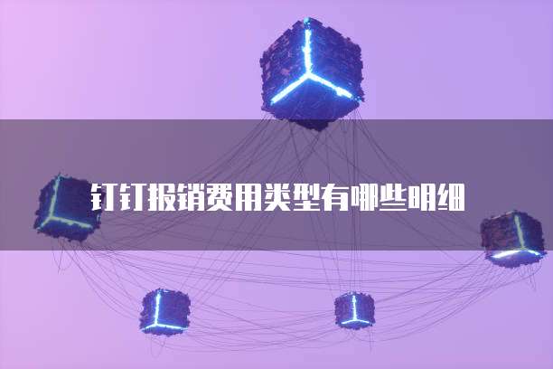 钉钉报销费用类型有哪些明细