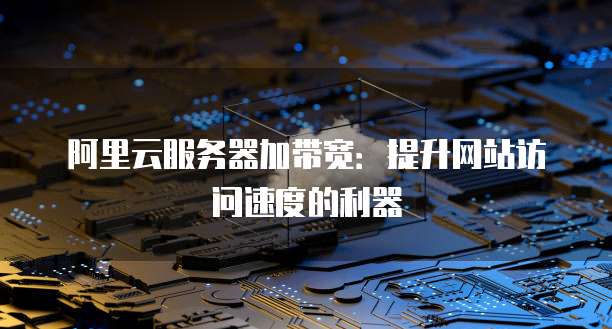 阿里云服务器加带宽:提升网站访问速度的利器