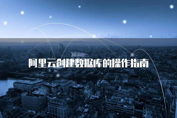 阿里云创建数据库的操作指南