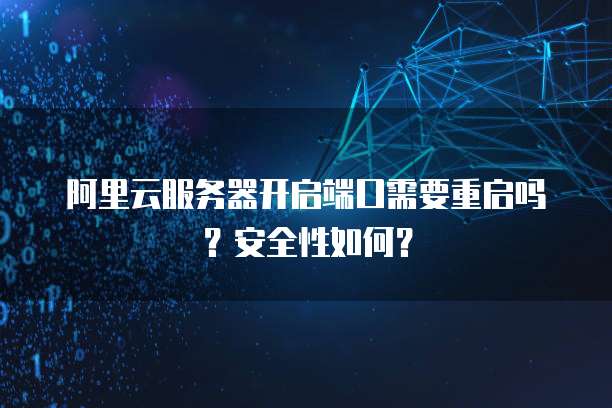 阿里云服务器开启端口需要重启吗？安全性如何？