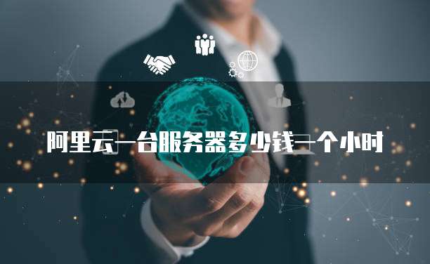 阿里云一台服务器多少钱一个小时