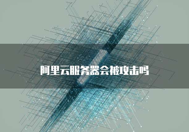 阿里云服务器会被攻击吗