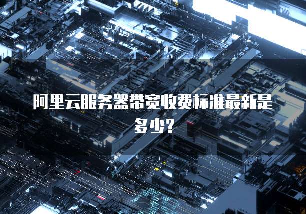 阿里云服务器带宽收费标准最新是多少?