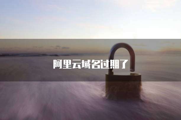 阿里云域名过期了