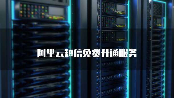 阿里云短信免费开通服务