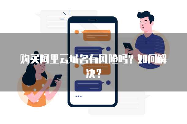 购买阿里云域名有风险吗?如何解决?