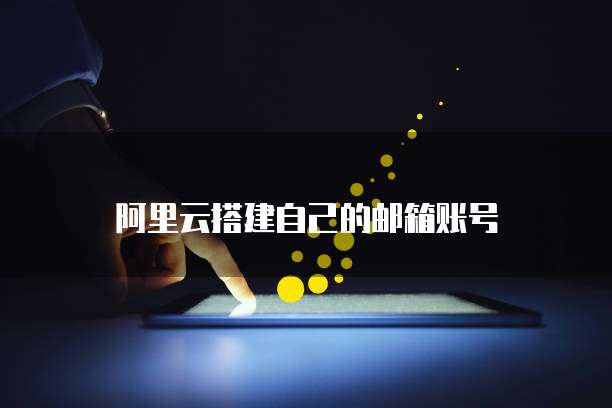 阿里云搭建自己的邮箱账号