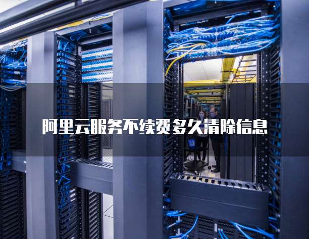 阿里云服务不续费多久清除信息