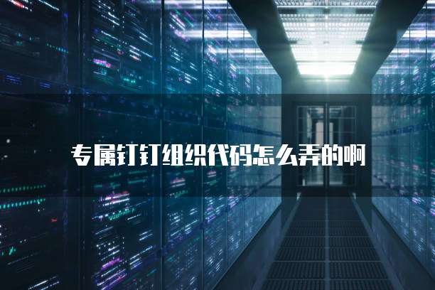 专属钉钉组织代码怎么弄的啊