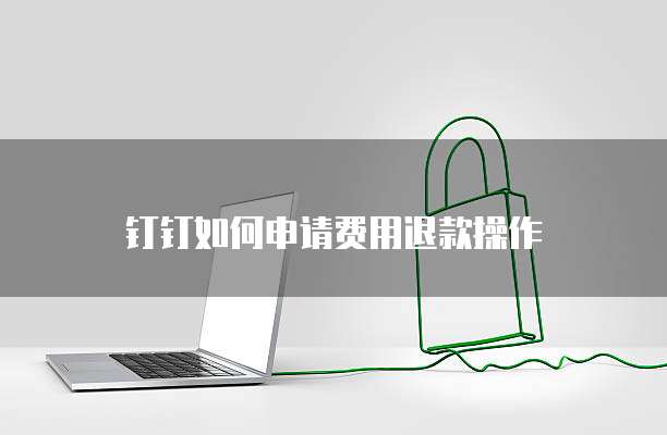 钉钉如何申请费用退款操作