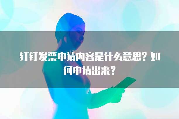 钉钉发票申请内容是什么意思?如何申请出来?