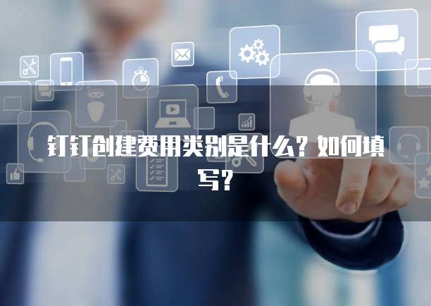 钉钉创建费用类别是什么？如何填写？