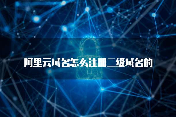 阿里云域名怎么注册二级域名的