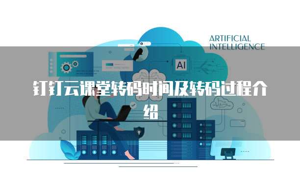 钉钉云课堂转码时间及转码过程介绍