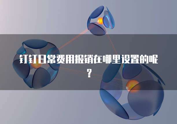 钉钉日常费用报销在哪里设置的呢?