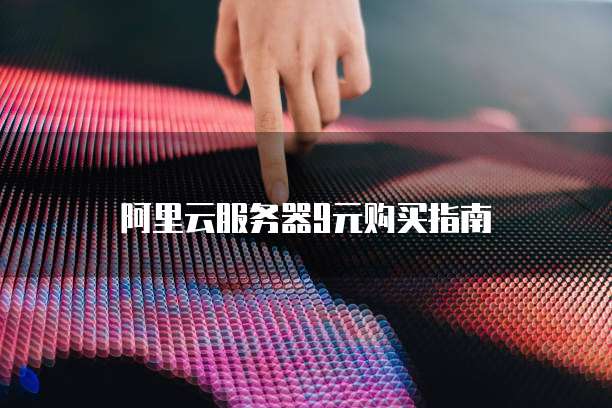 阿里云服务器9元购买指南