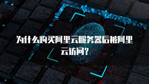 为什么购买阿里云服务器后被阿里云访问?